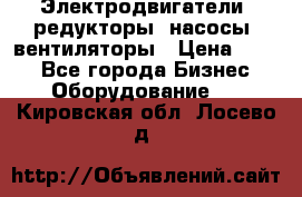 Электродвигатели, редукторы, насосы, вентиляторы › Цена ­ 123 - Все города Бизнес » Оборудование   . Кировская обл.,Лосево д.